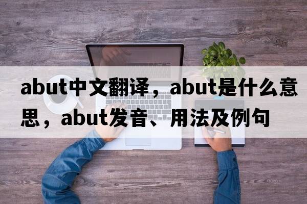 abut中文翻譯，abut是什么意思，abut發(fā)音、用法及例句