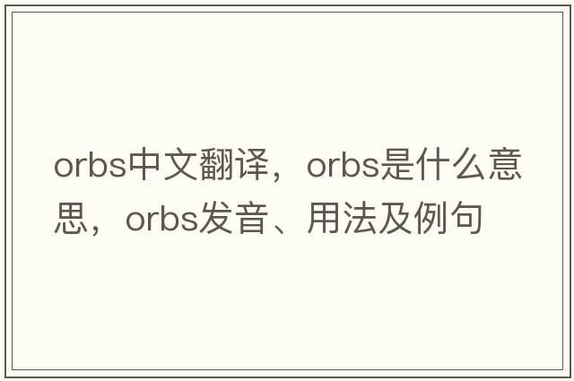 orbs中文翻譯，orbs是什么意思，orbs發(fā)音、用法及例句