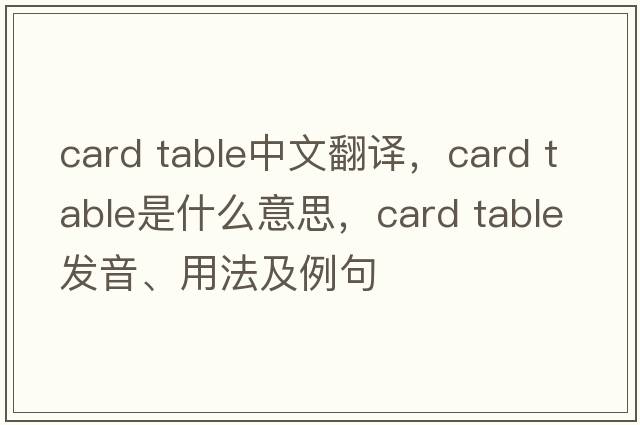 card table中文翻譯，card table是什么意思，card table發(fā)音、用法及例句
