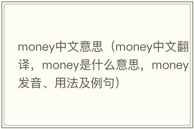 money中文意思（money中文翻譯，money是什么意思，money發(fā)音、用法及例句）