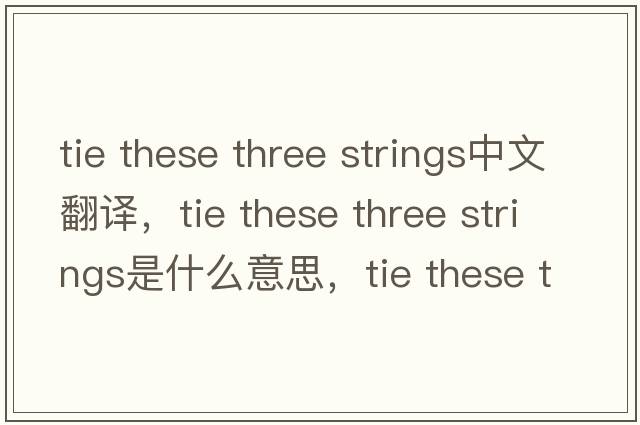 tie these three strings中文翻譯，tie these three strings是什么意思，tie these three strings發(fā)音、用法及例句