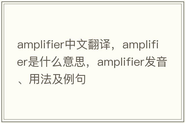 amplifier中文翻譯，amplifier是什么意思，amplifier發(fā)音、用法及例句
