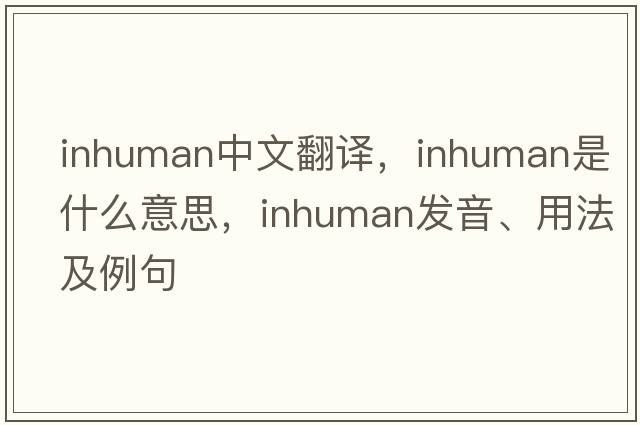 inhuman中文翻譯，inhuman是什么意思，inhuman發(fā)音、用法及例句