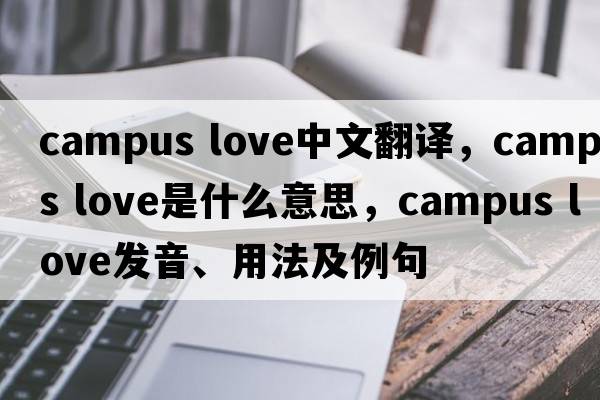 campus love中文翻譯，campus love是什么意思，campus love發(fā)音、用法及例句
