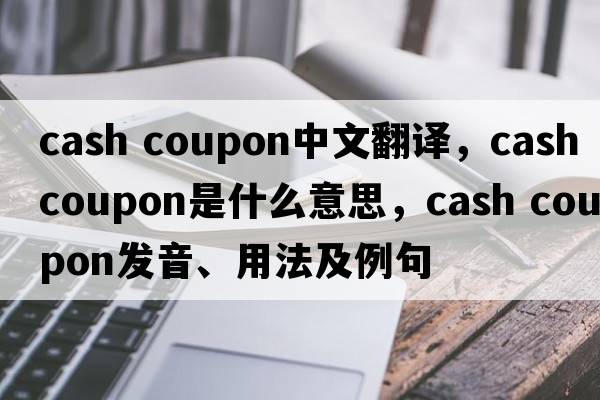 cash coupon中文翻譯，cash coupon是什么意思，cash coupon發(fā)音、用法及例句