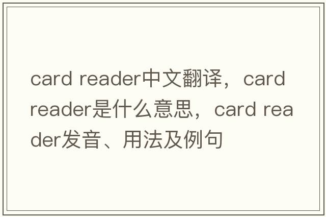 card reader中文翻譯，card reader是什么意思，card reader發(fā)音、用法及例句