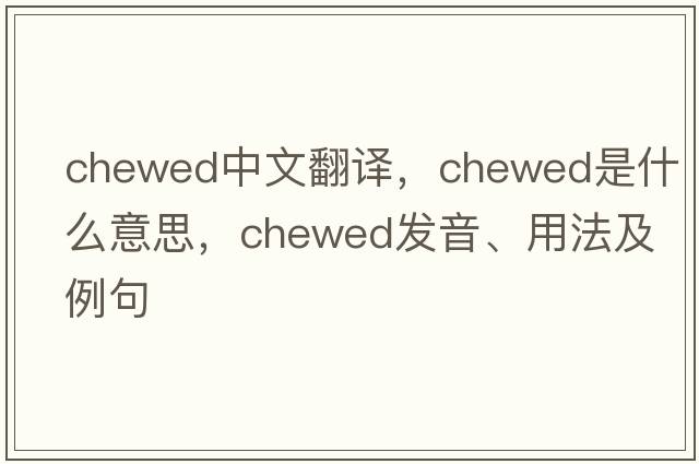 chewed中文翻譯，chewed是什么意思，chewed發(fā)音、用法及例句