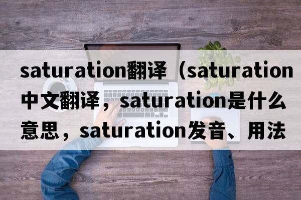 saturation翻譯（saturation中文翻譯，saturation是什么意思，saturation發(fā)音、用法及例句）