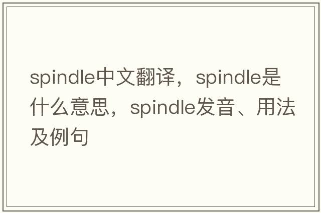 spindle中文翻譯，spindle是什么意思，spindle發(fā)音、用法及例句