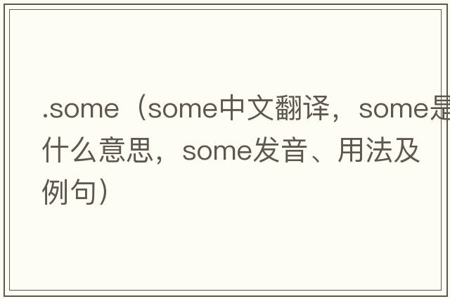 .some（some中文翻譯，some是什么意思，some發(fā)音、用法及例句）