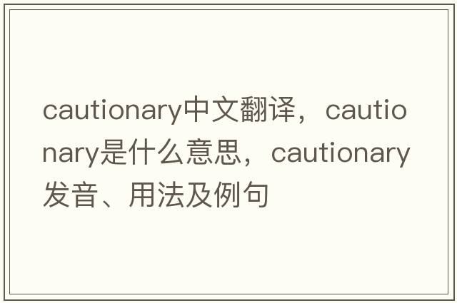 cautionary中文翻譯，cautionary是什么意思，cautionary發(fā)音、用法及例句