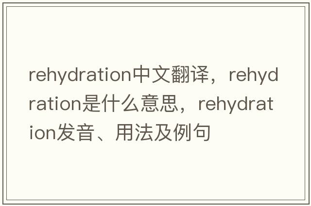 rehydration中文翻譯，rehydration是什么意思，rehydration發(fā)音、用法及例句