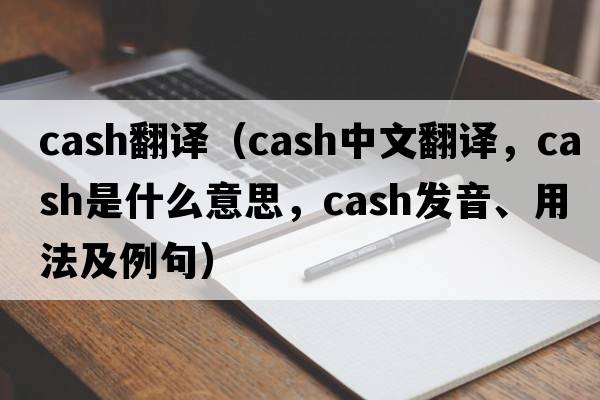 cash翻譯（cash中文翻譯，cash是什么意思，cash發(fā)音、用法及例句）