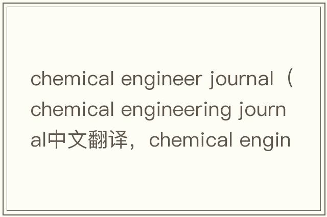 chemical engineer journal（chemical engineering journal中文翻譯，chemical engineering journal是什么意思，chemica