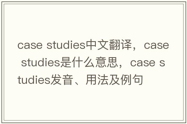 case studies中文翻譯，case studies是什么意思，case studies發(fā)音、用法及例句