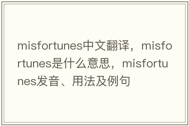 misfortunes中文翻譯，misfortunes是什么意思，misfortunes發(fā)音、用法及例句
