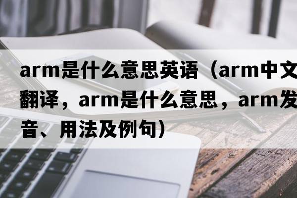 arm是什么意思英語(yǔ)（arm中文翻譯，arm是什么意思，arm發(fā)音、用法及例句）