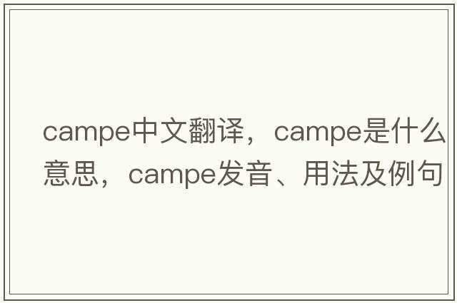 campe中文翻譯，campe是什么意思，campe發(fā)音、用法及例句