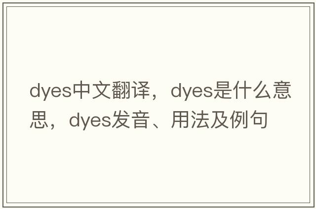 dyes中文翻譯，dyes是什么意思，dyes發(fā)音、用法及例句