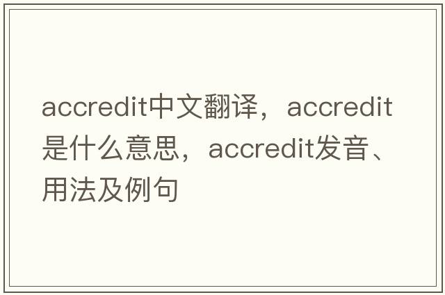 accredit中文翻譯，accredit是什么意思，accredit發(fā)音、用法及例句