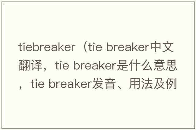 tiebreaker（tie breaker中文翻譯，tie breaker是什么意思，tie breaker發(fā)音、用法及例句）