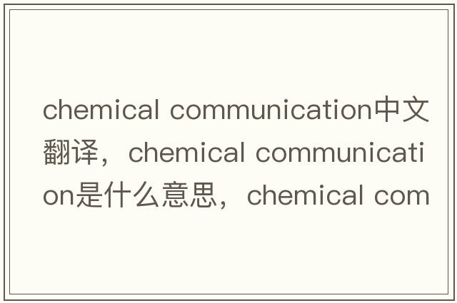 chemical communication中文翻譯，chemical communication是什么意思，chemical communication發(fā)音、用法及例句