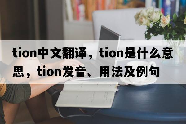 tion中文翻譯，tion是什么意思，tion發(fā)音、用法及例句