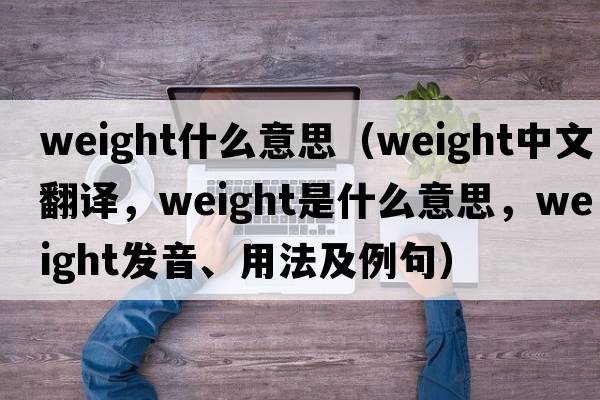 weight什么意思（weight中文翻譯，weight是什么意思，weight發(fā)音、用法及例句）