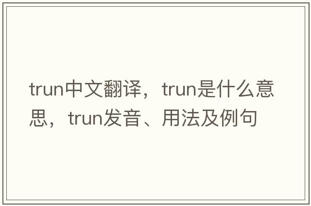 trun中文翻譯，trun是什么意思，trun發(fā)音、用法及例句