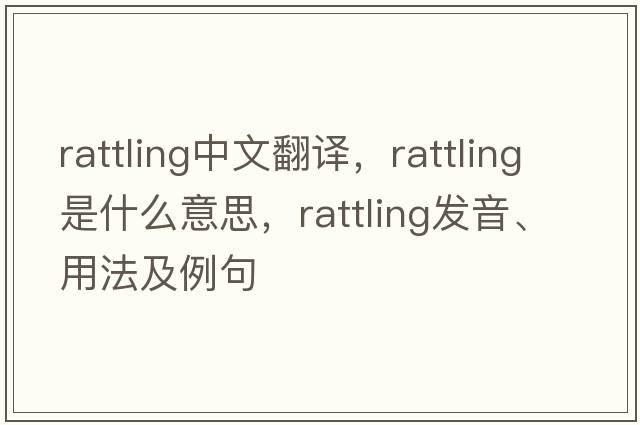 rattling中文翻譯，rattling是什么意思，rattling發(fā)音、用法及例句
