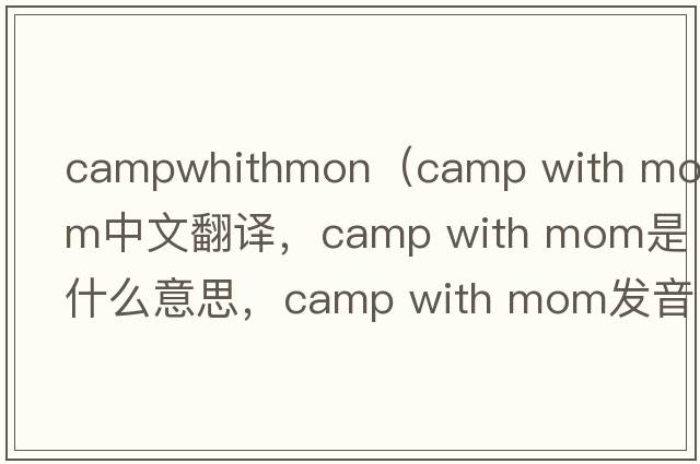 campwhithmon（camp with mom中文翻譯，camp with mom是什么意思，camp with mom發(fā)音、用法及例句）