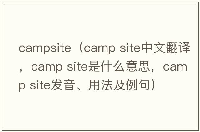 campsite（camp site中文翻譯，camp site是什么意思，camp site發(fā)音、用法及例句）