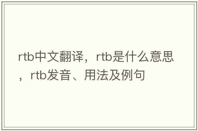 rtb中文翻譯，rtb是什么意思，rtb發(fā)音、用法及例句
