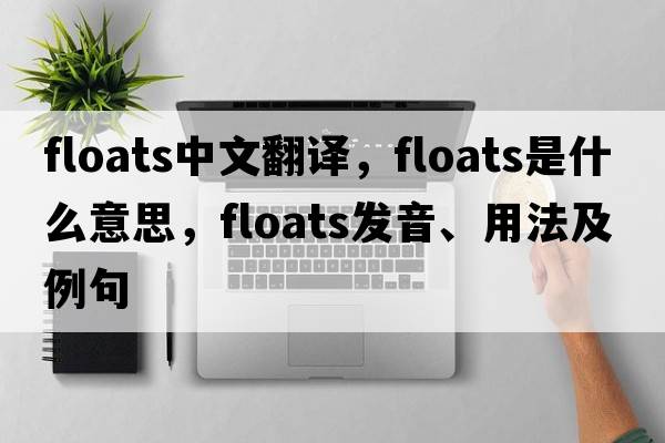 floats中文翻譯，floats是什么意思，floats發(fā)音、用法及例句