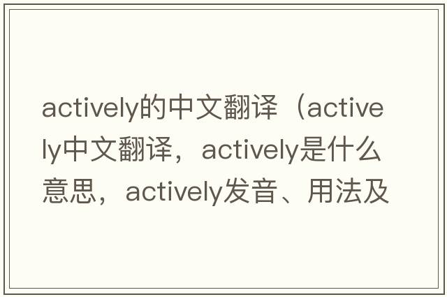 actively的中文翻譯（actively中文翻譯，actively是什么意思，actively發(fā)音、用法及例句）