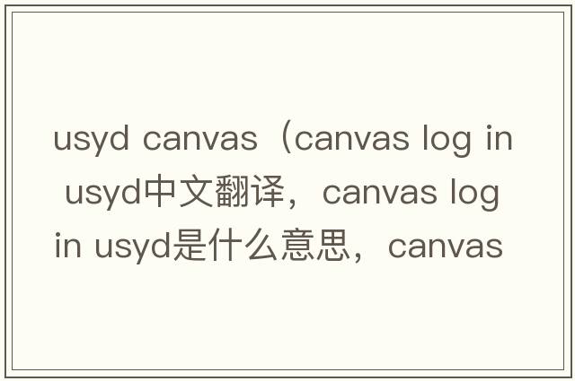 usyd canvas（canvas log in usyd中文翻譯，canvas log in usyd是什么意思，canvas log in usyd發(fā)音、用法及例句）