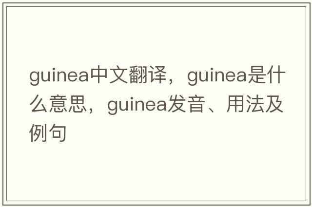 guinea中文翻譯，guinea是什么意思，guinea發(fā)音、用法及例句
