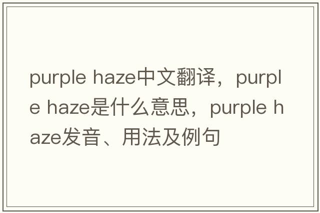 purple haze中文翻譯，purple haze是什么意思，purple haze發(fā)音、用法及例句