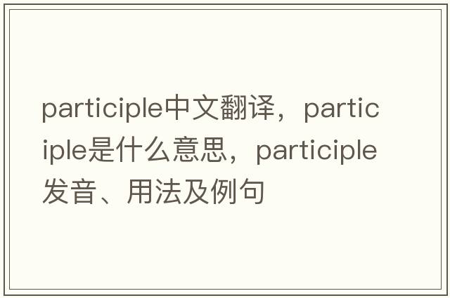 participle中文翻譯，participle是什么意思，participle發(fā)音、用法及例句