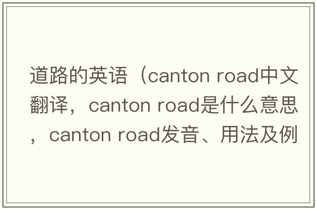 道路的英語(yǔ)（canton road中文翻譯，canton road是什么意思，canton road發(fā)音、用法及例句）