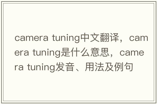 camera tuning中文翻譯，camera tuning是什么意思，camera tuning發(fā)音、用法及例句