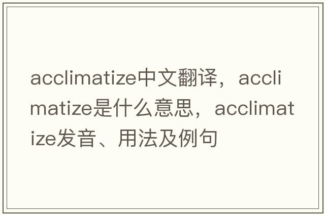 acclimatize中文翻譯，acclimatize是什么意思，acclimatize發(fā)音、用法及例句