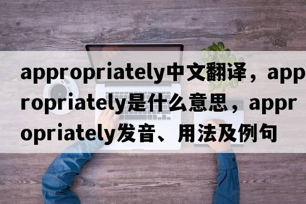 appropriately中文翻譯，appropriately是什么意思，appropriately發(fā)音、用法及例句