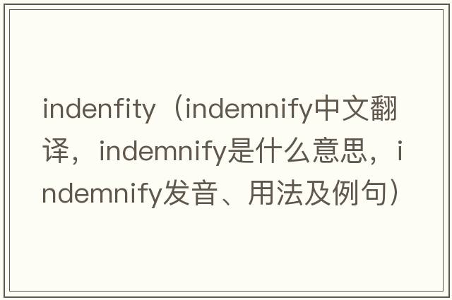 indenfity（indemnify中文翻譯，indemnify是什么意思，indemnify發(fā)音、用法及例句）