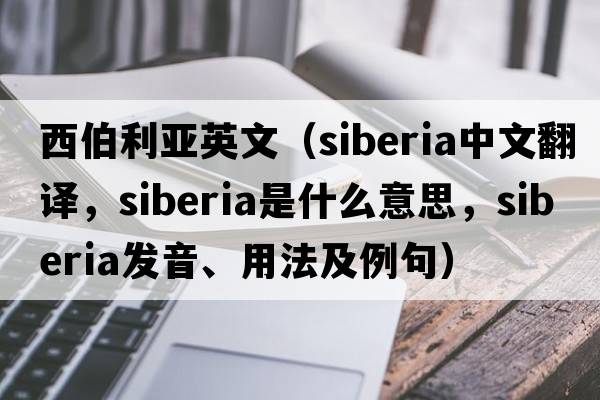 西伯利亞英文（Siberia中文翻譯，Siberia是什么意思，Siberia發(fā)音、用法及例句）