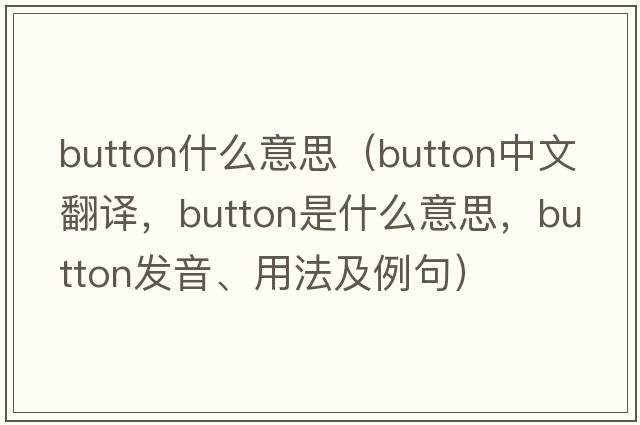 button什么意思（button中文翻譯，button是什么意思，button發(fā)音、用法及例句）