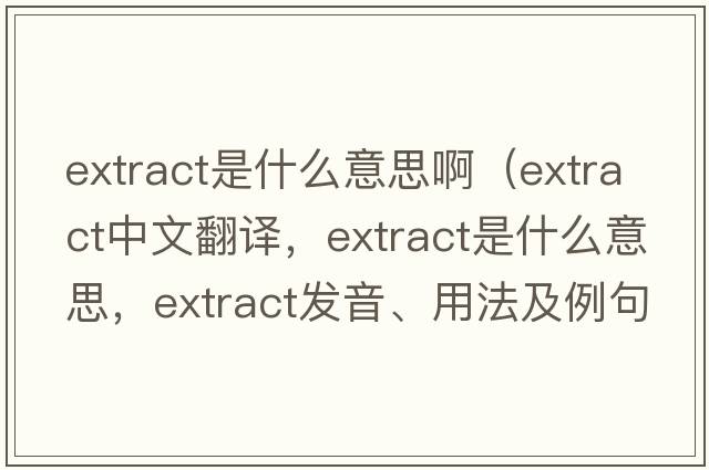 extract是什么意思?。╡xtract中文翻譯，extract是什么意思，extract發(fā)音、用法及例句）