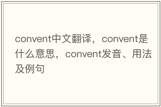 convent中文翻譯，convent是什么意思，convent發(fā)音、用法及例句