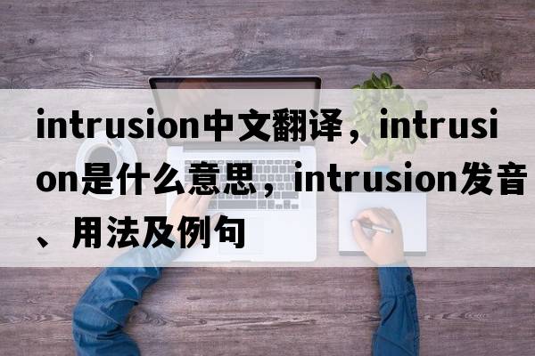 intrusion中文翻譯，intrusion是什么意思，intrusion發(fā)音、用法及例句