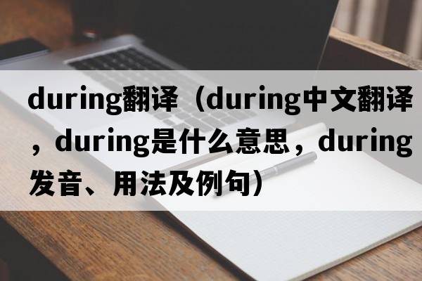 during翻譯（during中文翻譯，during是什么意思，during發(fā)音、用法及例句）